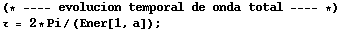 (* ---- evolucion temporal de onda total ---- *)τ = 2 * Pi/(Ener[1, a]) ;