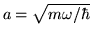 $a=\sqrt{m\omega/\hbar}$