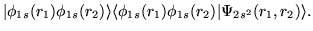 $\displaystyle \vert\phi_{1s}(r_1)\phi_{1s}(r_2)\rangle
\langle\phi_{1s}(r_1)\phi_{1s}(r_2)\vert\Psi_{2s^2}(r_1,r_2)\rangle.$