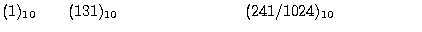 $\displaystyle (1)_{10} \qquad (131)_{10} \qquad \qquad \qquad \qquad (241/1024)_{10}
\hphantom{(0 1 1 1 0 1 0 )}$