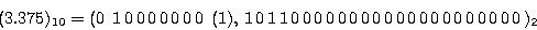 \begin{displaymath}
(3.375)_{10} = (0 \; 1 0 0 0 0 0 0 0 \;(1), 1 0...
... 0 0 0 0 0 0 0 0 0 0 0 0 0 0 0 0 0 0 )_{2}
\end{displaymath}