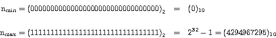 \begin{eqnarray*}
\mathrm{n_{min}} = \left( 00000000 00000000 00000000 00000000...
...1 11111111 11111111 \right)_{2} &=& 2^{32}-1 = (4294967295)_{10}
\end{eqnarray*}