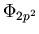 $\Phi_{2p^2}$